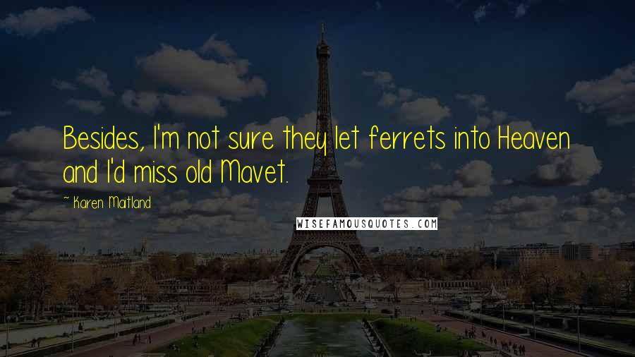 Karen Maitland Quotes: Besides, I'm not sure they let ferrets into Heaven and I'd miss old Mavet.