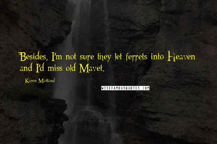 Karen Maitland Quotes: Besides, I'm not sure they let ferrets into Heaven and I'd miss old Mavet.