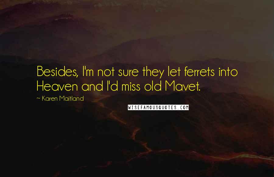 Karen Maitland Quotes: Besides, I'm not sure they let ferrets into Heaven and I'd miss old Mavet.