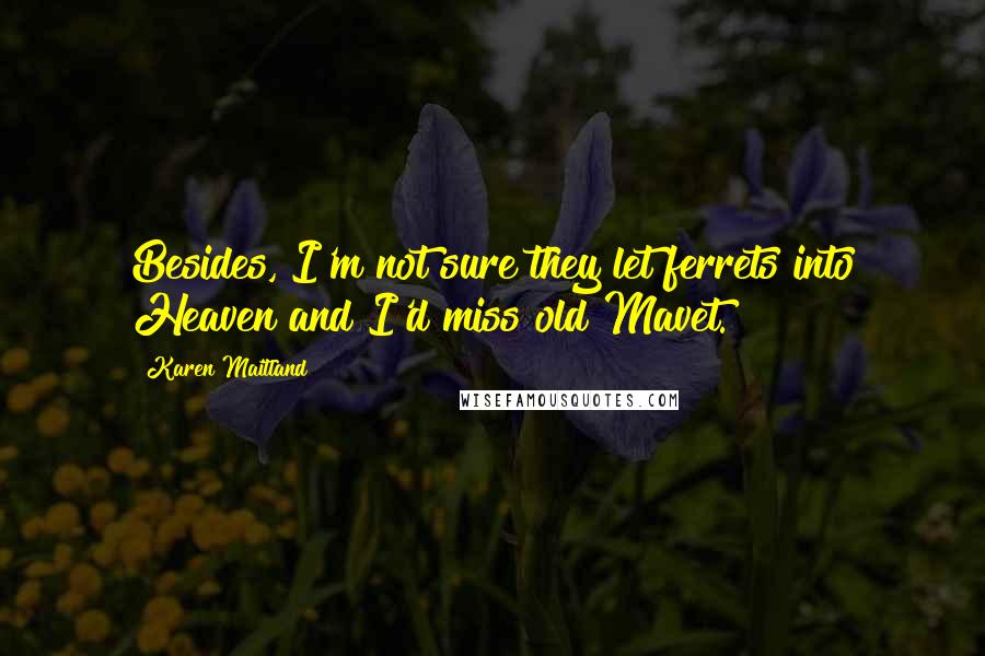 Karen Maitland Quotes: Besides, I'm not sure they let ferrets into Heaven and I'd miss old Mavet.