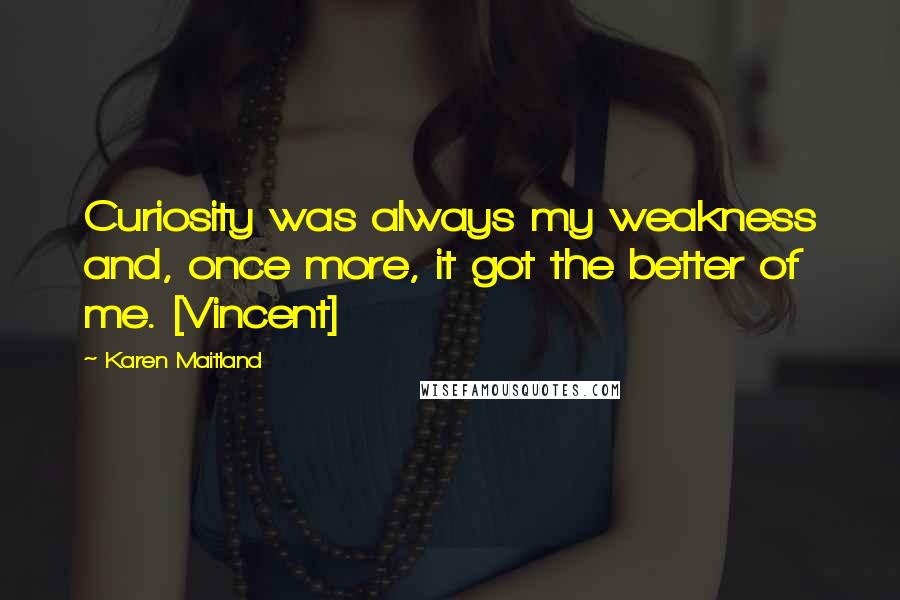 Karen Maitland Quotes: Curiosity was always my weakness and, once more, it got the better of me. [Vincent]