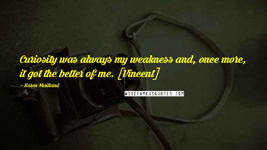 Karen Maitland Quotes: Curiosity was always my weakness and, once more, it got the better of me. [Vincent]