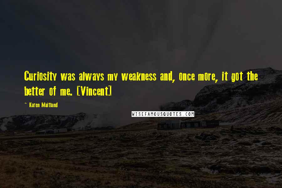 Karen Maitland Quotes: Curiosity was always my weakness and, once more, it got the better of me. [Vincent]