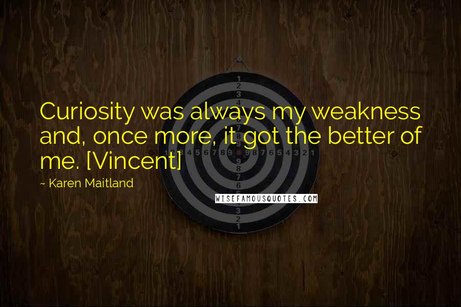 Karen Maitland Quotes: Curiosity was always my weakness and, once more, it got the better of me. [Vincent]