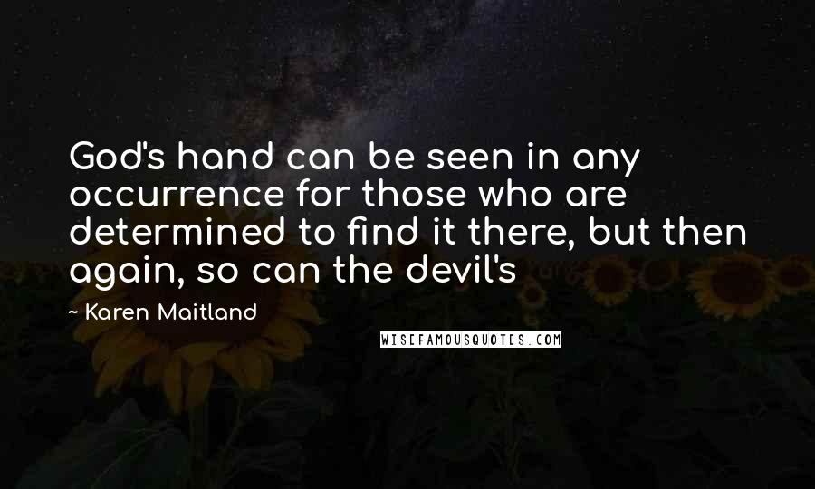 Karen Maitland Quotes: God's hand can be seen in any occurrence for those who are determined to find it there, but then again, so can the devil's