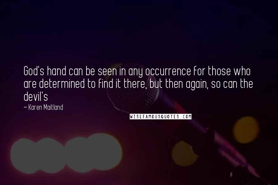 Karen Maitland Quotes: God's hand can be seen in any occurrence for those who are determined to find it there, but then again, so can the devil's