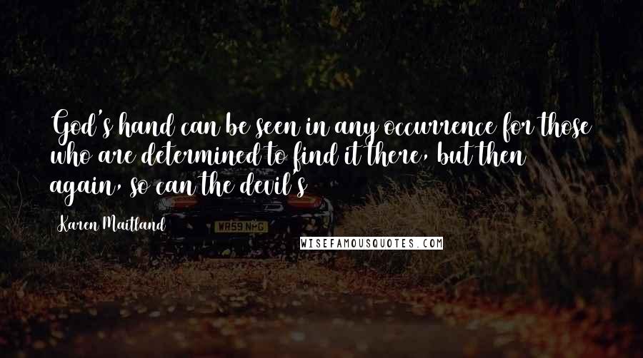 Karen Maitland Quotes: God's hand can be seen in any occurrence for those who are determined to find it there, but then again, so can the devil's