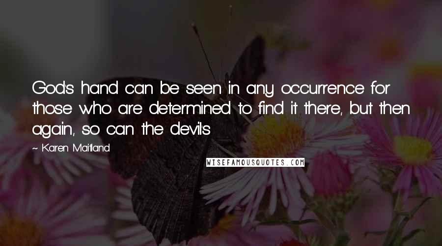 Karen Maitland Quotes: God's hand can be seen in any occurrence for those who are determined to find it there, but then again, so can the devil's