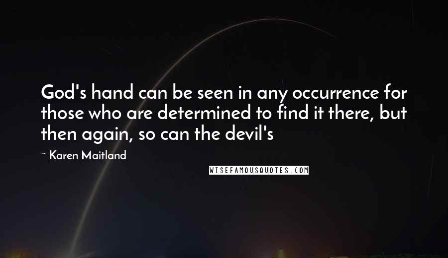 Karen Maitland Quotes: God's hand can be seen in any occurrence for those who are determined to find it there, but then again, so can the devil's