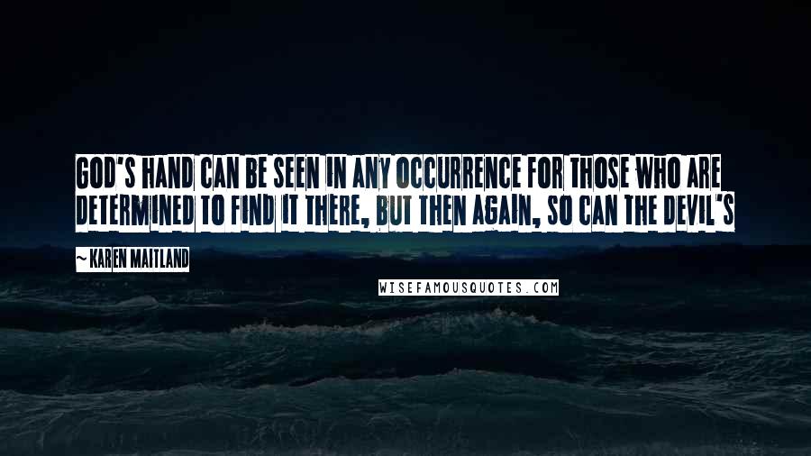 Karen Maitland Quotes: God's hand can be seen in any occurrence for those who are determined to find it there, but then again, so can the devil's