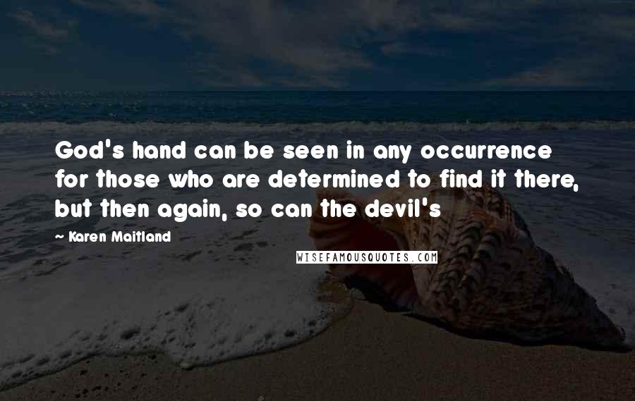 Karen Maitland Quotes: God's hand can be seen in any occurrence for those who are determined to find it there, but then again, so can the devil's