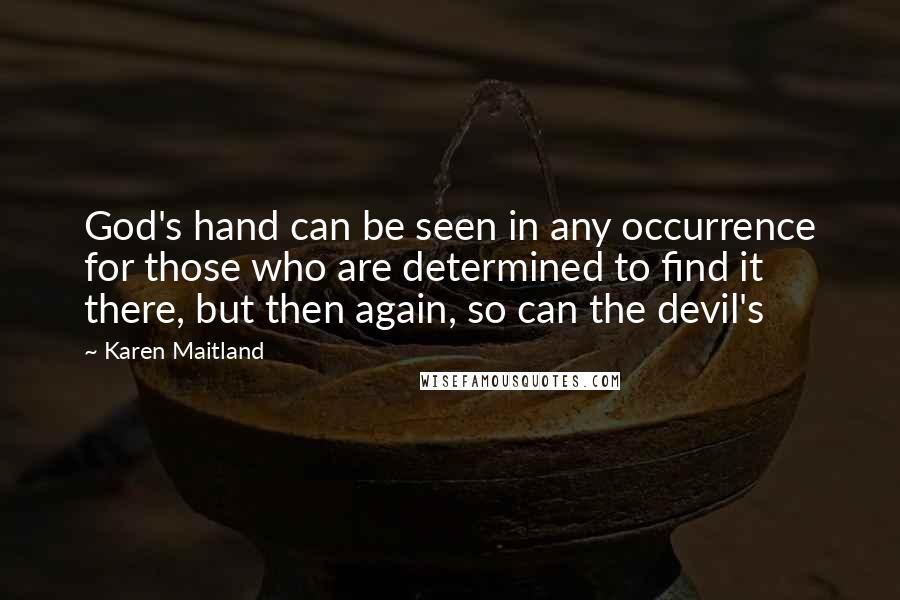 Karen Maitland Quotes: God's hand can be seen in any occurrence for those who are determined to find it there, but then again, so can the devil's