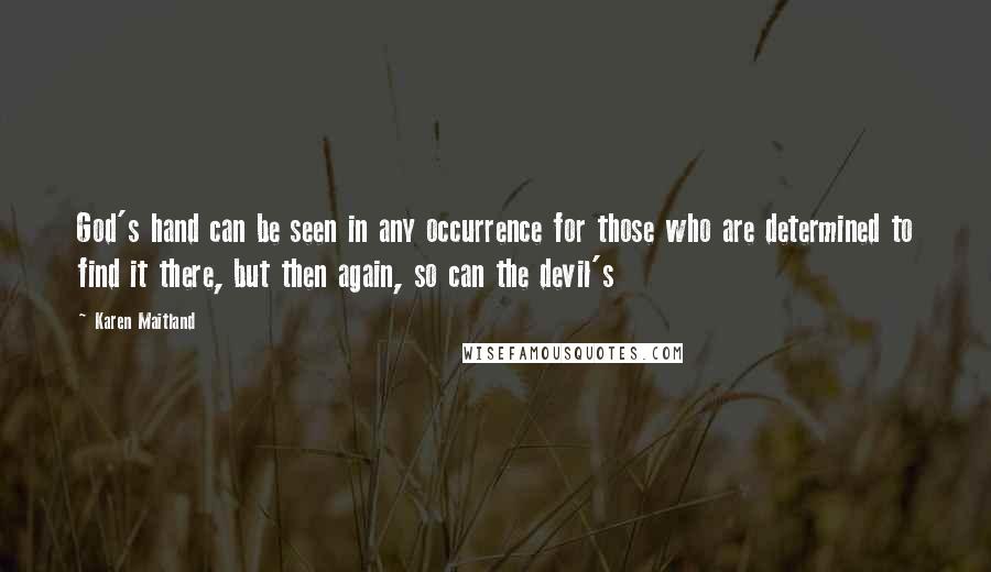 Karen Maitland Quotes: God's hand can be seen in any occurrence for those who are determined to find it there, but then again, so can the devil's
