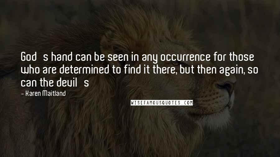 Karen Maitland Quotes: God's hand can be seen in any occurrence for those who are determined to find it there, but then again, so can the devil's