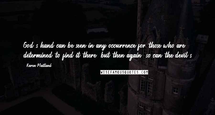 Karen Maitland Quotes: God's hand can be seen in any occurrence for those who are determined to find it there, but then again, so can the devil's