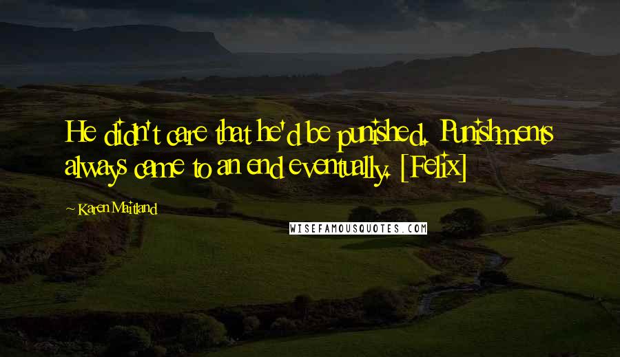 Karen Maitland Quotes: He didn't care that he'd be punished. Punishments always came to an end eventually. [Felix]