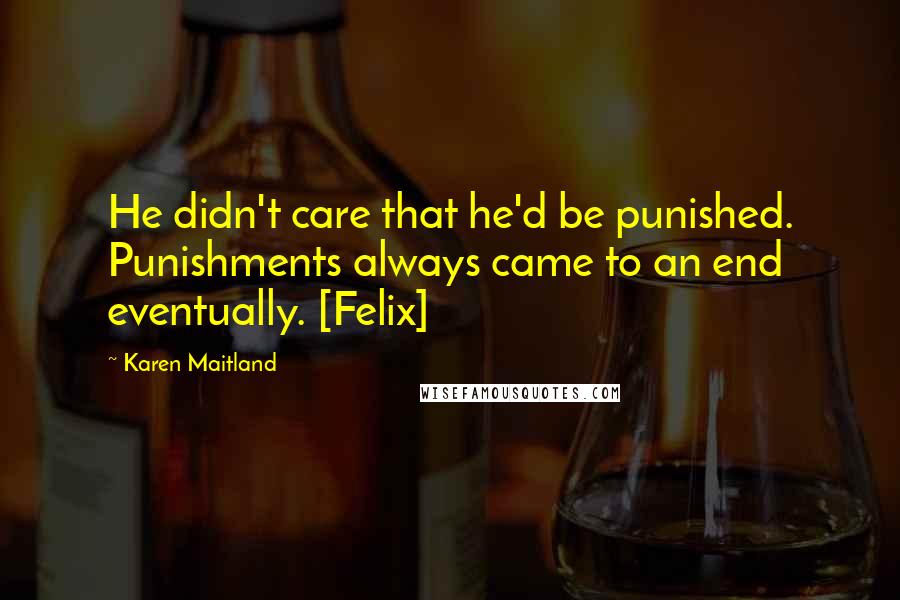 Karen Maitland Quotes: He didn't care that he'd be punished. Punishments always came to an end eventually. [Felix]