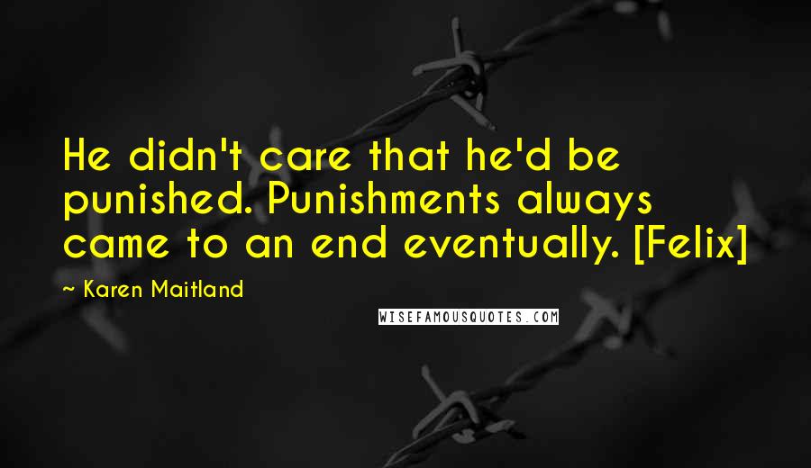 Karen Maitland Quotes: He didn't care that he'd be punished. Punishments always came to an end eventually. [Felix]