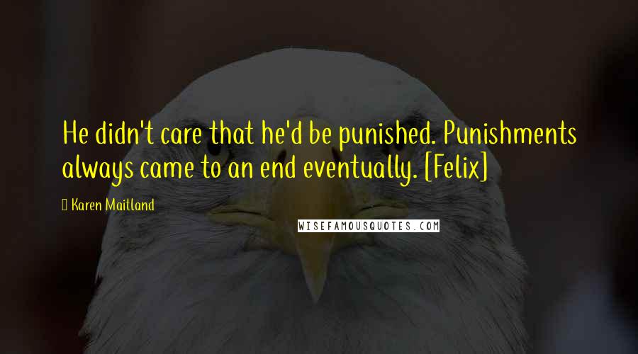 Karen Maitland Quotes: He didn't care that he'd be punished. Punishments always came to an end eventually. [Felix]