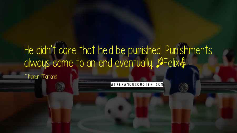 Karen Maitland Quotes: He didn't care that he'd be punished. Punishments always came to an end eventually. [Felix]