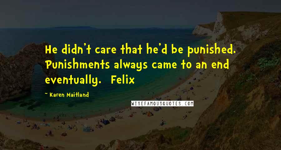 Karen Maitland Quotes: He didn't care that he'd be punished. Punishments always came to an end eventually. [Felix]