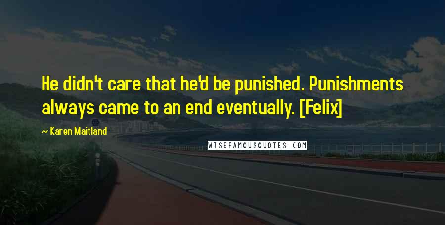 Karen Maitland Quotes: He didn't care that he'd be punished. Punishments always came to an end eventually. [Felix]