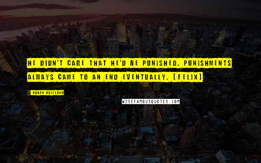 Karen Maitland Quotes: He didn't care that he'd be punished. Punishments always came to an end eventually. [Felix]