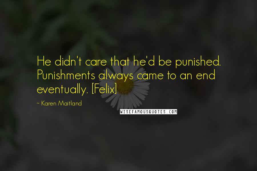 Karen Maitland Quotes: He didn't care that he'd be punished. Punishments always came to an end eventually. [Felix]