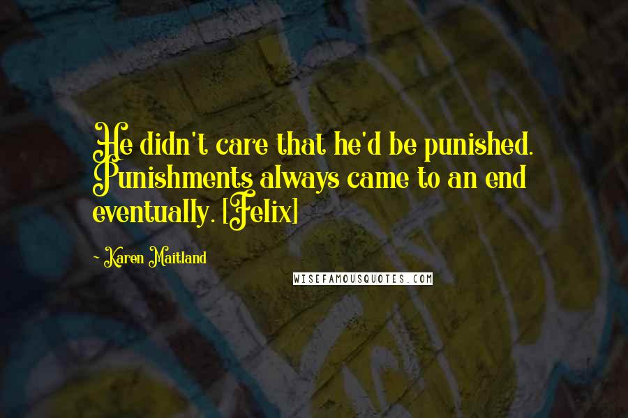 Karen Maitland Quotes: He didn't care that he'd be punished. Punishments always came to an end eventually. [Felix]