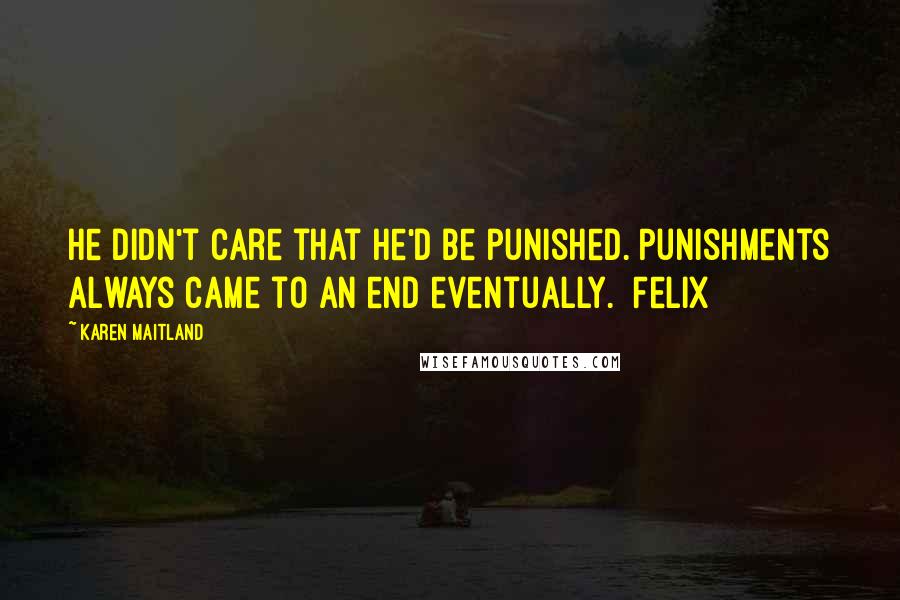 Karen Maitland Quotes: He didn't care that he'd be punished. Punishments always came to an end eventually. [Felix]