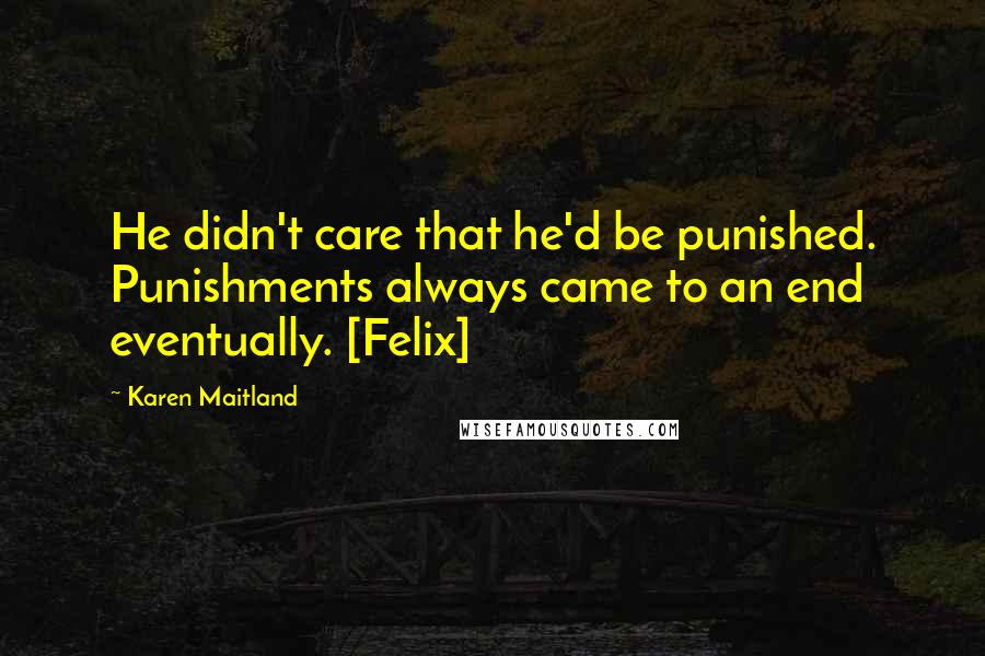 Karen Maitland Quotes: He didn't care that he'd be punished. Punishments always came to an end eventually. [Felix]