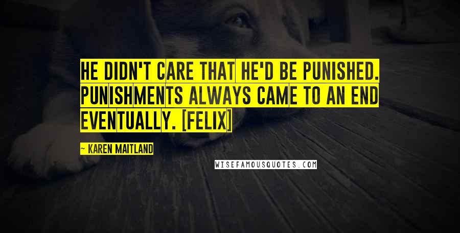 Karen Maitland Quotes: He didn't care that he'd be punished. Punishments always came to an end eventually. [Felix]