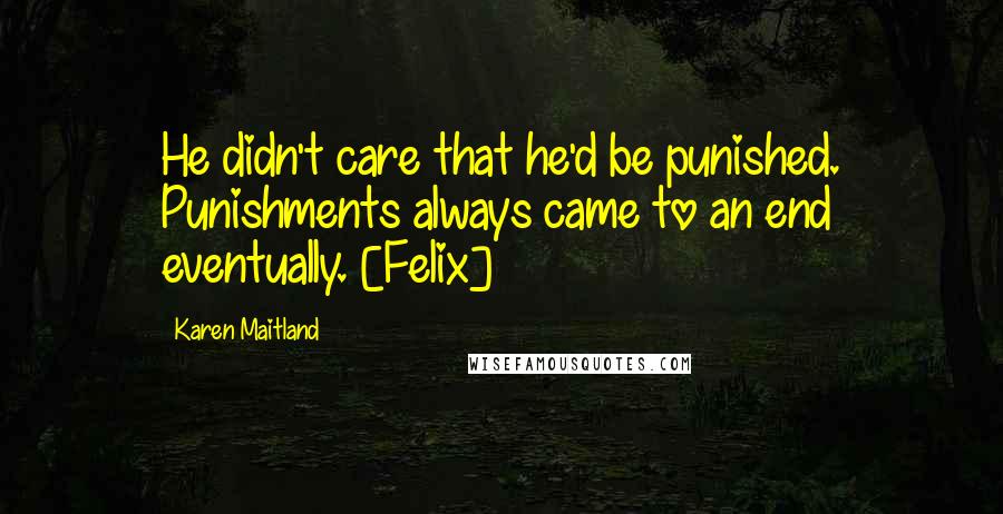 Karen Maitland Quotes: He didn't care that he'd be punished. Punishments always came to an end eventually. [Felix]