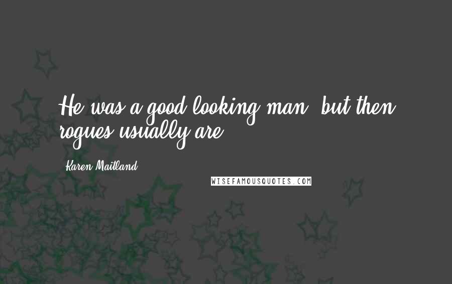 Karen Maitland Quotes: He was a good-looking man, but then rogues usually are