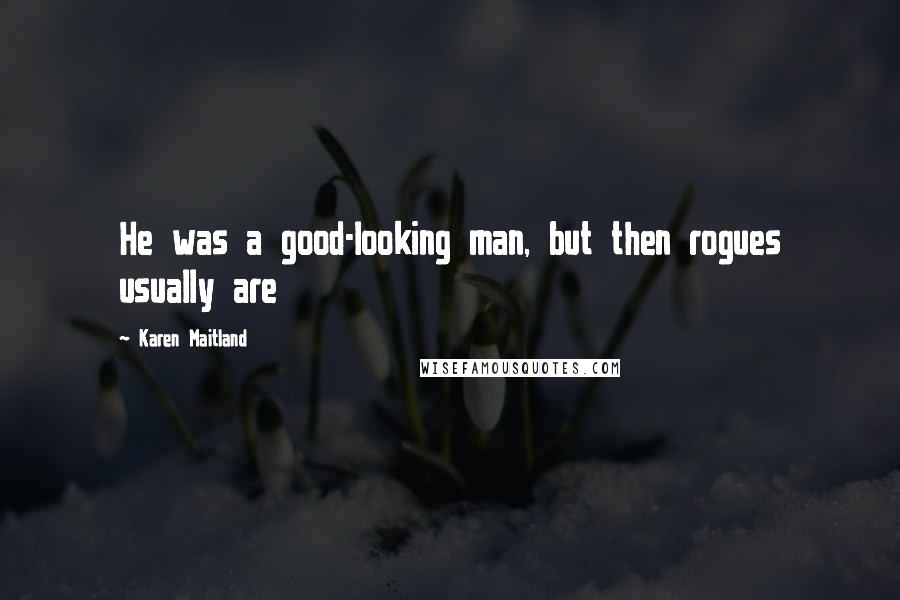 Karen Maitland Quotes: He was a good-looking man, but then rogues usually are