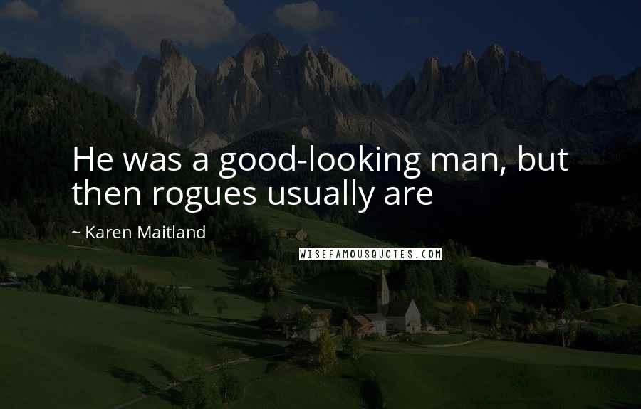 Karen Maitland Quotes: He was a good-looking man, but then rogues usually are