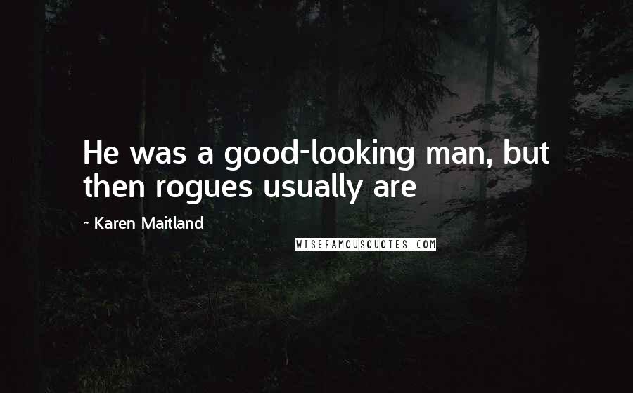 Karen Maitland Quotes: He was a good-looking man, but then rogues usually are