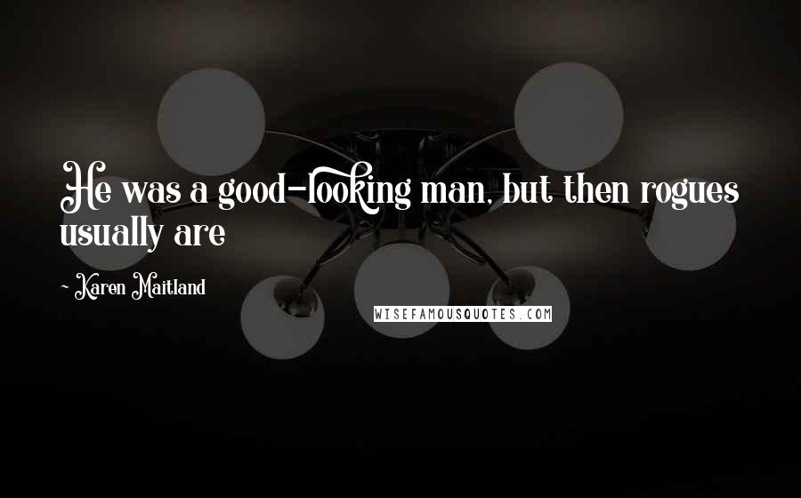 Karen Maitland Quotes: He was a good-looking man, but then rogues usually are