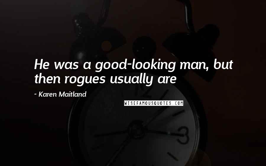 Karen Maitland Quotes: He was a good-looking man, but then rogues usually are