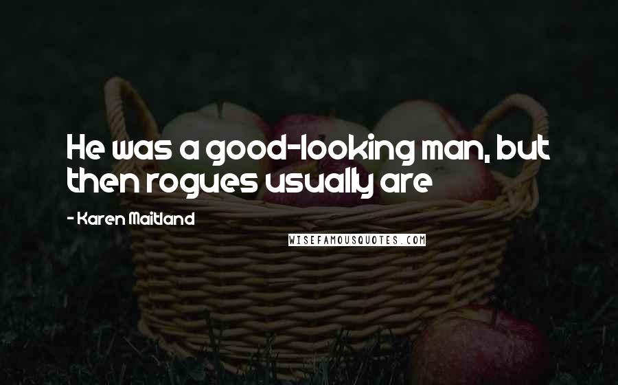 Karen Maitland Quotes: He was a good-looking man, but then rogues usually are