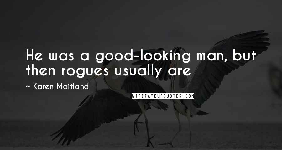 Karen Maitland Quotes: He was a good-looking man, but then rogues usually are