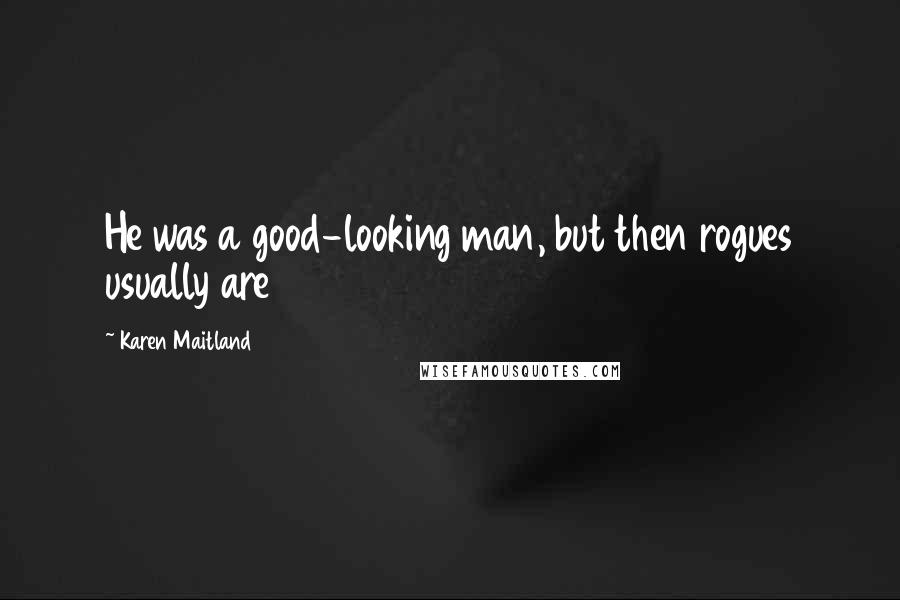 Karen Maitland Quotes: He was a good-looking man, but then rogues usually are