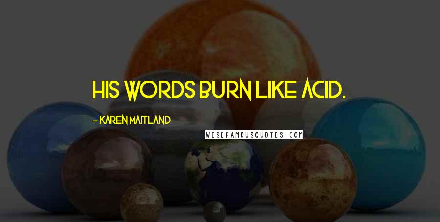 Karen Maitland Quotes: His words burn like acid.