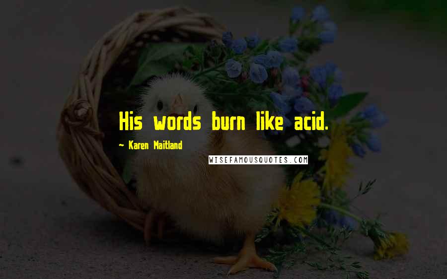 Karen Maitland Quotes: His words burn like acid.