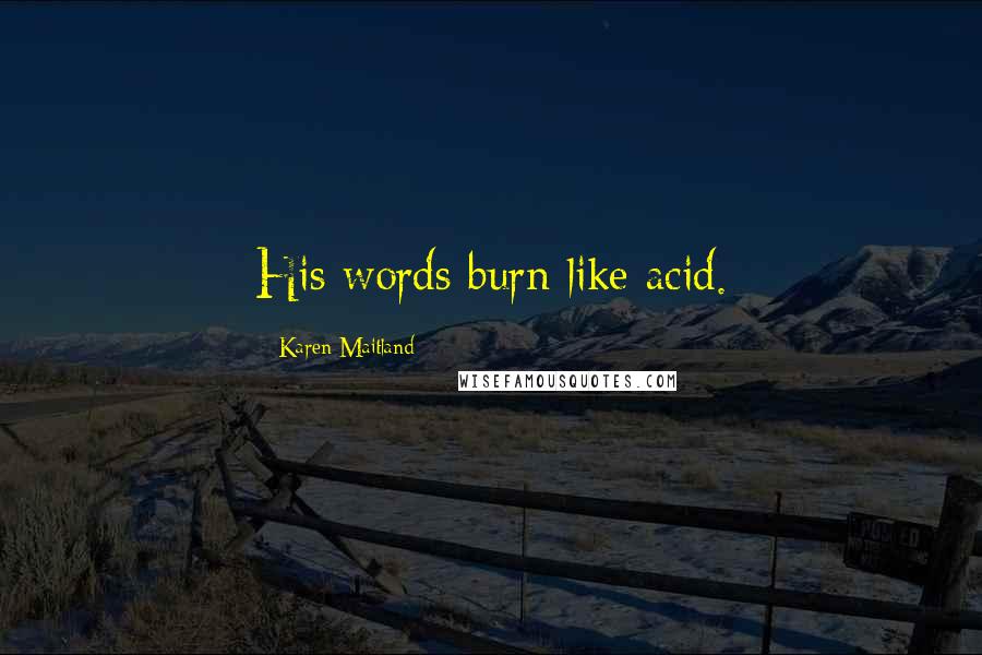 Karen Maitland Quotes: His words burn like acid.