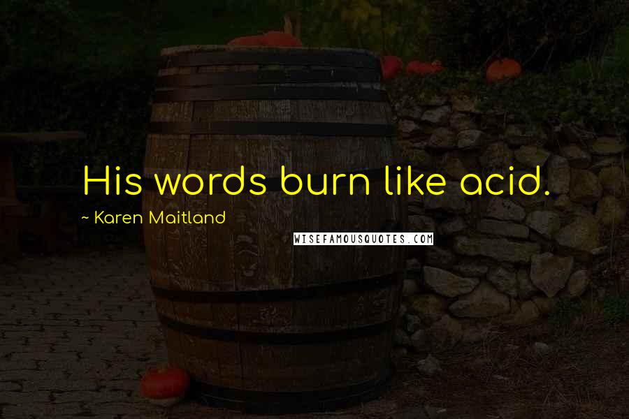 Karen Maitland Quotes: His words burn like acid.