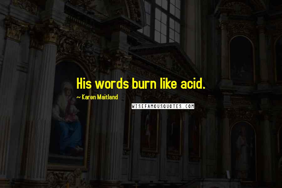 Karen Maitland Quotes: His words burn like acid.