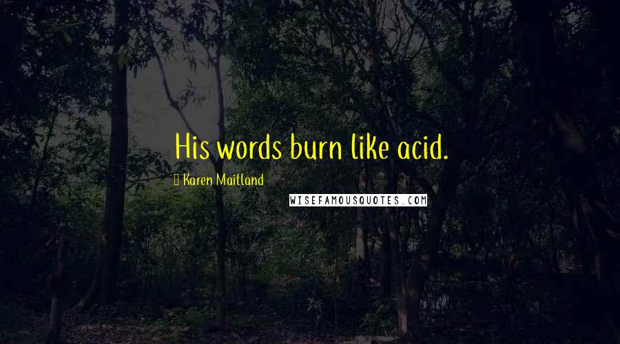 Karen Maitland Quotes: His words burn like acid.