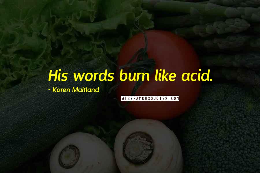 Karen Maitland Quotes: His words burn like acid.