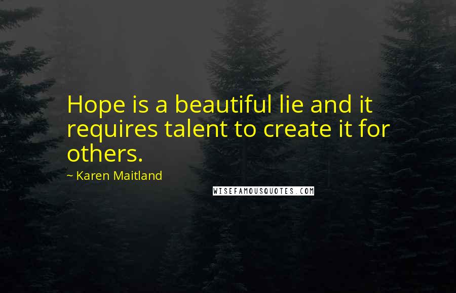 Karen Maitland Quotes: Hope is a beautiful lie and it requires talent to create it for others.